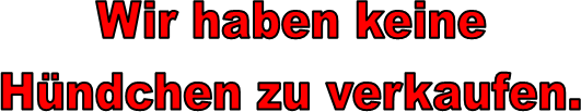 Wir haben keine
Hndchen zu verkaufen.
