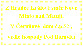 Textov� pole: Z Hradce Kr�lov� sm�r Nov� M�sto nad Metuj�.V �ernilov�  d�m �.p.52 ,  vedle hospody Pod Borovic� 