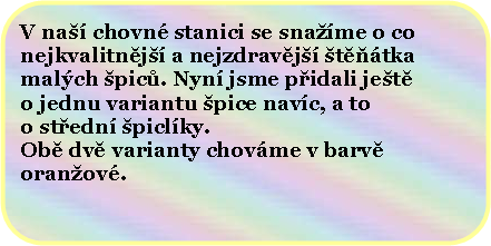 Zaoblen obdlnk: V na chovn stanici se sname o conejkvalitnj a nejzdravj ttkamalch pic. Nyn jsme pidali jeto jednu variantu pice navc, a too stedn piclky.Ob dv varianty chovme v barvoranov.